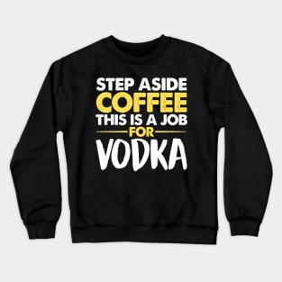 Step Aside Coffee This Is A Job For Vodka Crewneck Sweatshirt